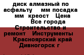 диск алмазный по асфальту 350мм посадка 25,4 мм  креост › Цена ­ 3 000 - Все города Строительство и ремонт » Инструменты   . Красноярский край,Дивногорск г.